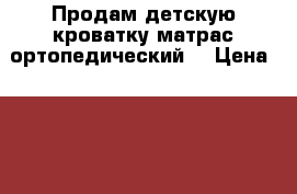 Продам детскую кроватку матрас ортопедический. › Цена ­ 4 000 - Вологодская обл., Вологда г. Дети и материнство » Мебель   